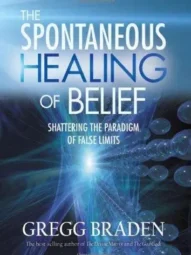 The Spontaneous Healing of Belief: Shattering the Paradigm of False Limits by GREGG BRADEN