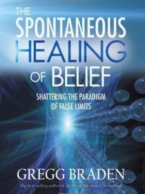 The Spontaneous Healing of Belief: Shattering the Paradigm of False Limits by GREGG BRADEN
