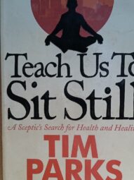 Teach Us to Sit Still: A Sceptic's Search for Health and Healing - Tim Parks