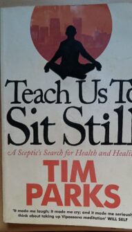 Teach Us to Sit Still: A Sceptic's Search for Health and Healing - Tim Parks