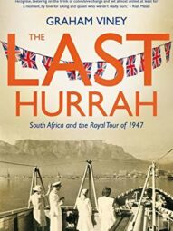 The Last Hurrah: South Africa and the Royal Tour of 1947 - Graham Viney