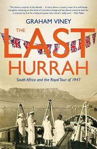 The Last Hurrah: South Africa and the Royal Tour of 1947 - Graham Viney